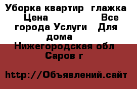 Уборка квартир, глажка. › Цена ­ 1000-2000 - Все города Услуги » Для дома   . Нижегородская обл.,Саров г.